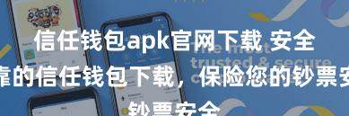 信任钱包apk官网下载 安全可靠的信任钱包下载，保险您的钞票安全