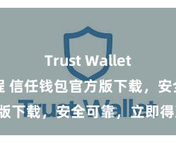 Trust Wallet官网下载流程 信任钱包官方版下载，安全可靠，立即得到！