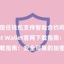 信任钱包支持智能合约吗 Trust Wallet官网下载指南：安全可靠的加密货币钱包